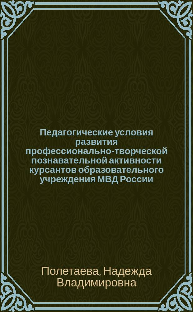 Педагогические условия развития профессионально-творческой познавательной активности курсантов образовательного учреждения МВД России : автореф. дис. на соиск. учен. степ. к.п.н. : спец. 13.00.01