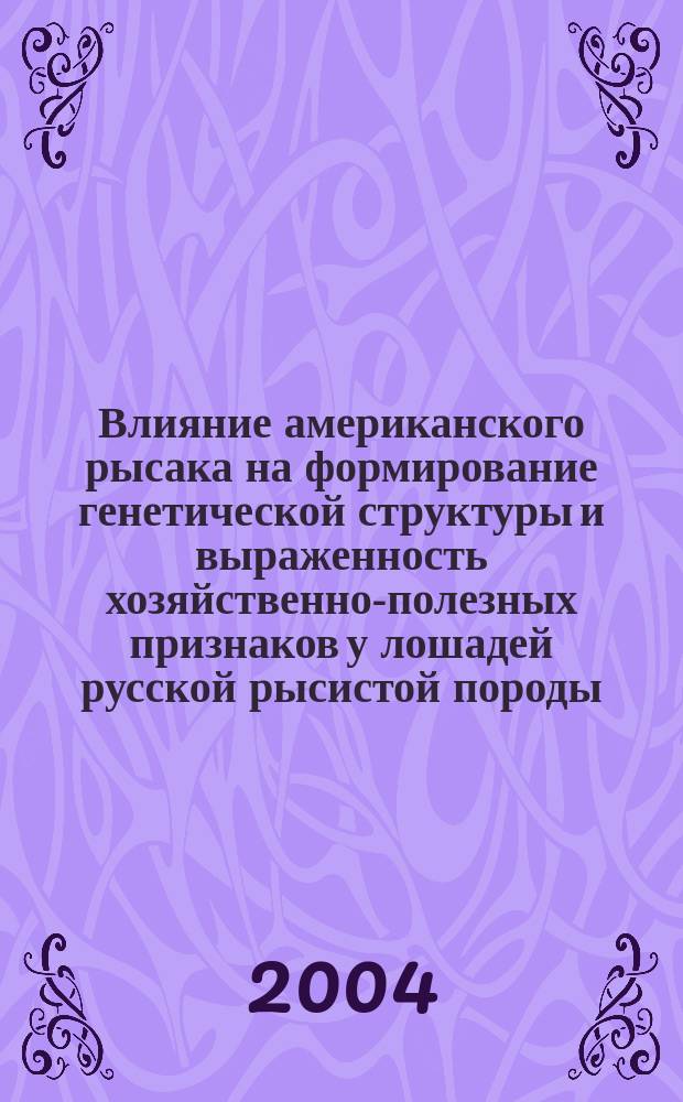 Влияние американского рысака на формирование генетической структуры и выраженность хозяйственно-полезных признаков у лошадей русской рысистой породы : автореф. дис. на соиск. учен. степ. канд. с.-х. наук : специальность 06.02.01 <Разведение, селекция, генетика и воспроизводство с.-х. животных>