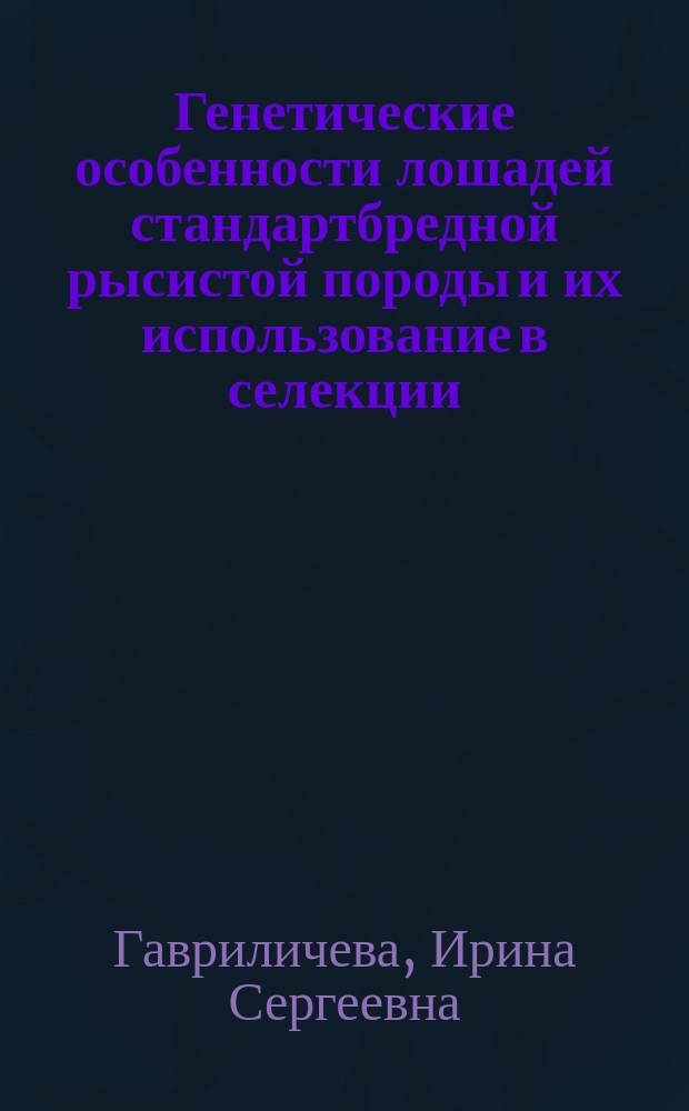 Генетические особенности лошадей стандартбредной рысистой породы и их использование в селекции : автореф. дис. на соиск. учен. степ. канд. с.-х. наук : специальность 06.02.01 <Разведение, селекция, генетика и воспроизводство с.-х. животных>