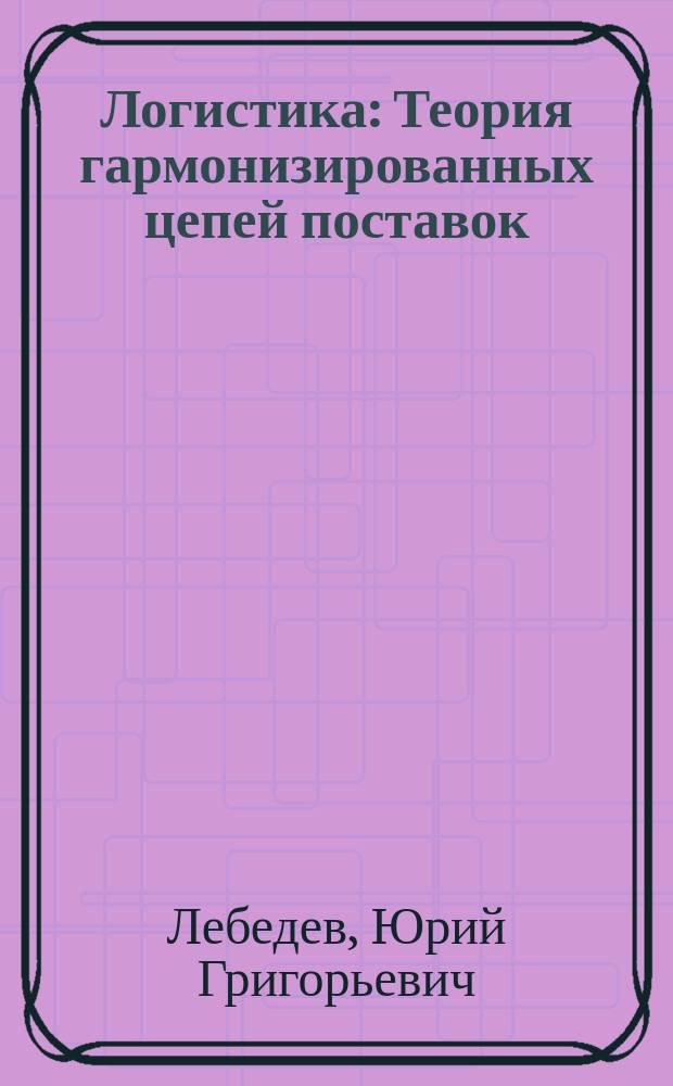 Логистика : Теория гармонизированных цепей поставок