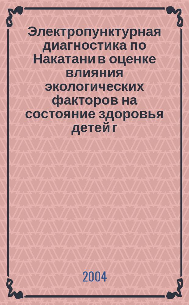 Электропунктурная диагностика по Накатани в оценке влияния экологических факторов на состояние здоровья детей г. Кстово (Нижегородская область) : автореф. дис. на соиск. учен. степ. канд. биол. наук : спец. 03.00.16 (Экология)