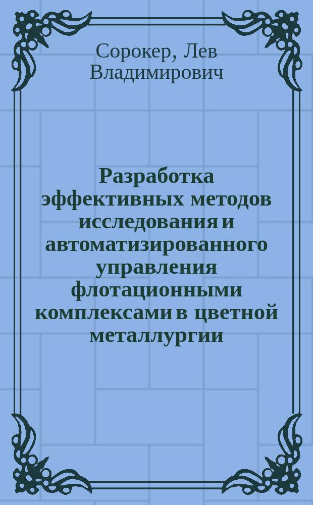 Разработка эффективных методов исследования и автоматизированного управления флотационными комплексами в цветной металлургии : автореф. дис. на соиск. учен. степ. д-ра техн. наук : спец. 05.13.06 (Автоматизация и упр. технол. процессами и пр-вами по отраслям) : спец. 05.15.08 (Обогащенин полезных ископаемых)
