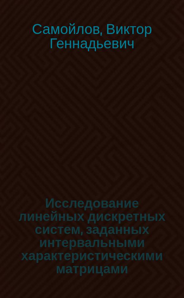 Исследование линейных дискретных систем, заданных интервальными характеристическими матрицами : автореф. дис. на соиск. учен. степ. канд. физ.-мат. наук : специальность 01.01.09 <Дискрет. математика и мат. кибернетика>