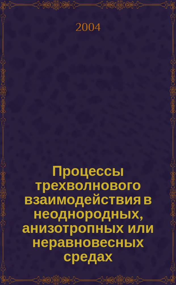 Процессы трехволнового взаимодействия в неоднородных, анизотропных или неравновесных средах : автореф. дис. на соиск. учен. степ. канд. физ.-мат. наук : специальность 01.02.05 <Механика жидкости, газа и плазмы>