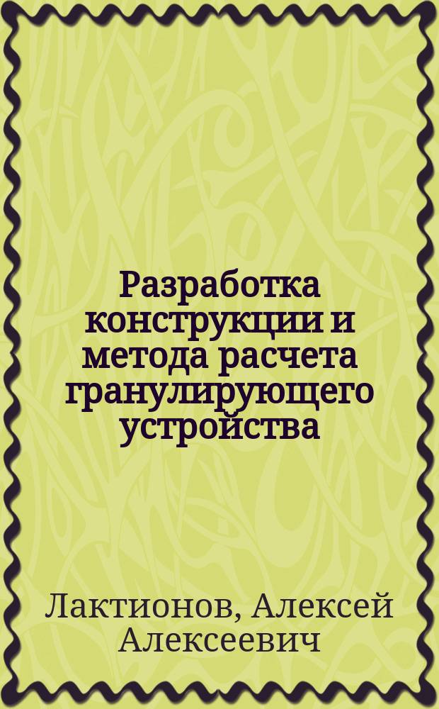 Разработка конструкции и метода расчета гранулирующего устройства : автореф. дис. на соиск. учен. степ. канд. техн. наук : специальность 05.02.13 <Машины, агрегаты и процессы по отраслям>