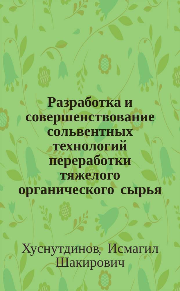 Разработка и совершенствование сольвентных технологий переработки тяжелого органического сырья : автореф. дис. на соиск. учен. степ. д.т.н. : спец. 02.00.13