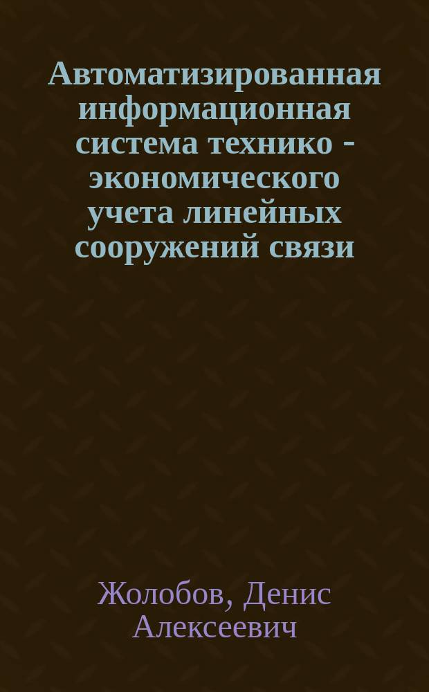 Автоматизированная информационная система технико - экономического учета линейных сооружений связи : автореф. дис. на соиск. учен. степ. к.т.н. : спец. 05.13.10