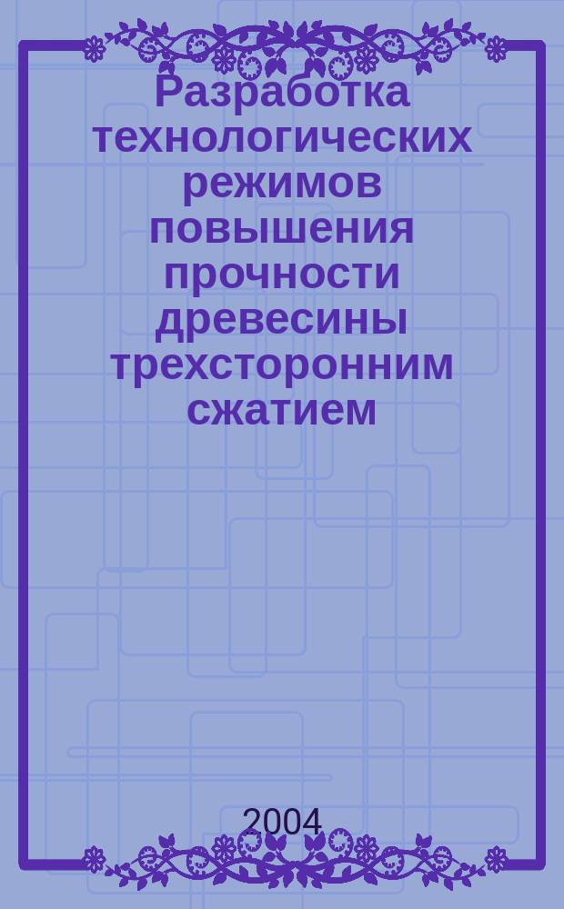 Разработка технологических режимов повышения прочности древесины трехсторонним сжатием : автореф. дис. на соиск. учен. степ. канд. техн. наук : спец. 05.21.05 <Древесиноведение, технология и оборудование деревообработки>