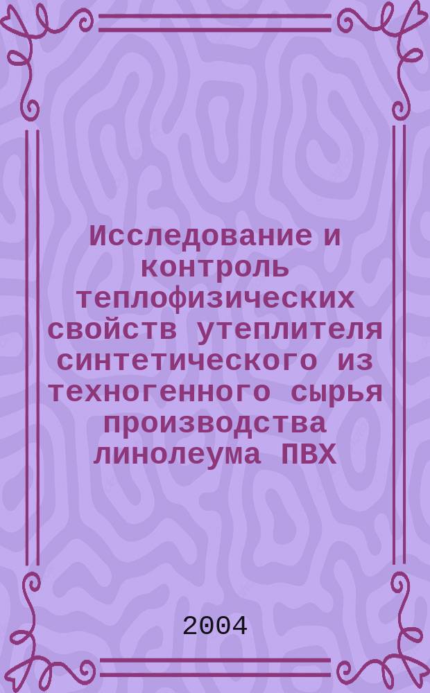 Исследование и контроль теплофизических свойств утеплителя синтетического из техногенного сырья производства линолеума ПВХ : автореф. дис. на соиск. учен. степ. канд. техн. наук : спец. 05.11.13 <Приборы и методы контроля природ. среды, веществ, материалов и изделий> : спец. 05.02.01 <Материаловедение (пром-сть)>