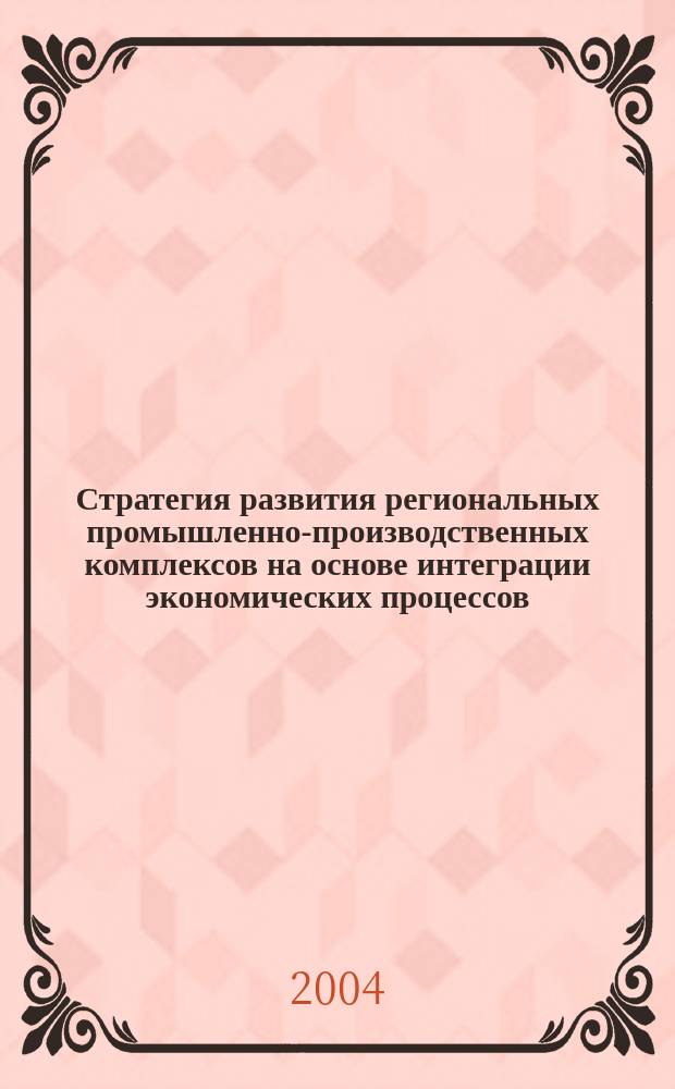 Стратегия развития региональных промышленно-производственных комплексов на основе интеграции экономических процессов : автореф. дис. на соиск. учен. степ. д-ра экон. наук : спец. 08.00.05 <Экономика и упр. нар. хоз-вом по отраслям и сферам деятельности>