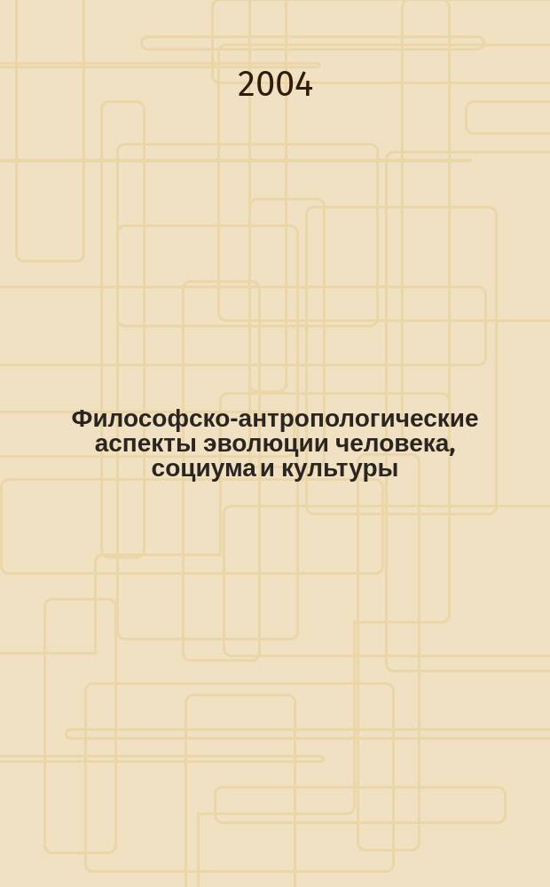Философско-антропологические аспекты эволюции человека, социума и культуры : Автореф. дис. на соиск. учен. степ. д.культуролог.н. : спец. 24.00.01