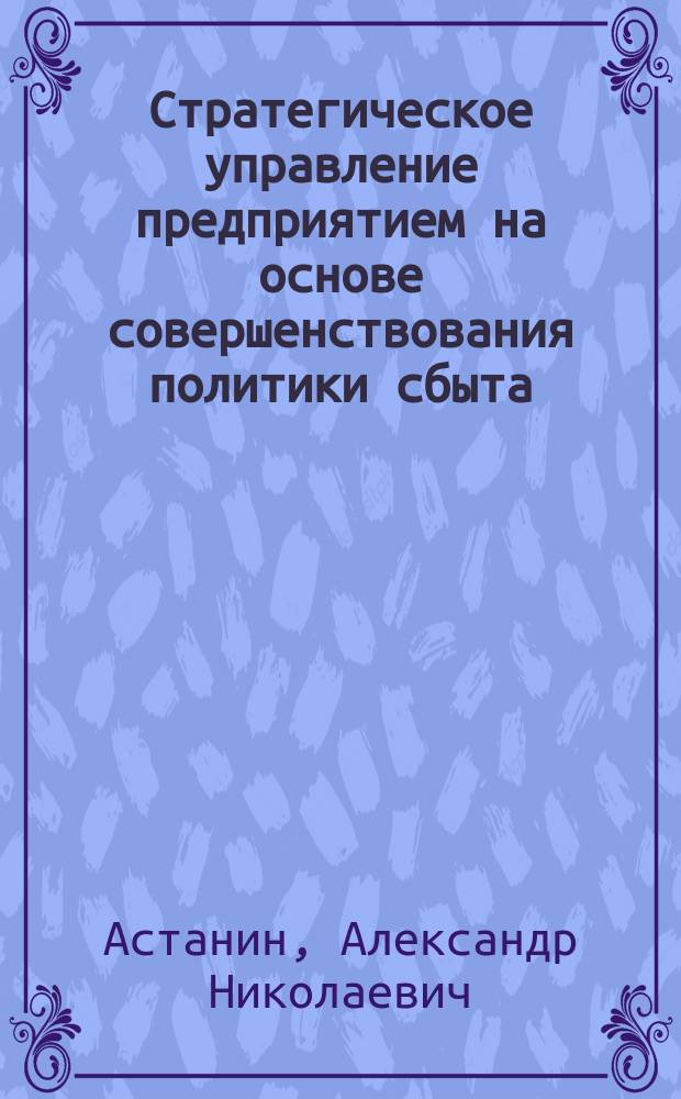 Стратегическое управление предприятием на основе совершенствования политики сбыта : (на прим. мясоперерабатывающей пром-сти) : автореф. дис. на соиск. учен. степ. к.э.н. : спец. 08.00.05