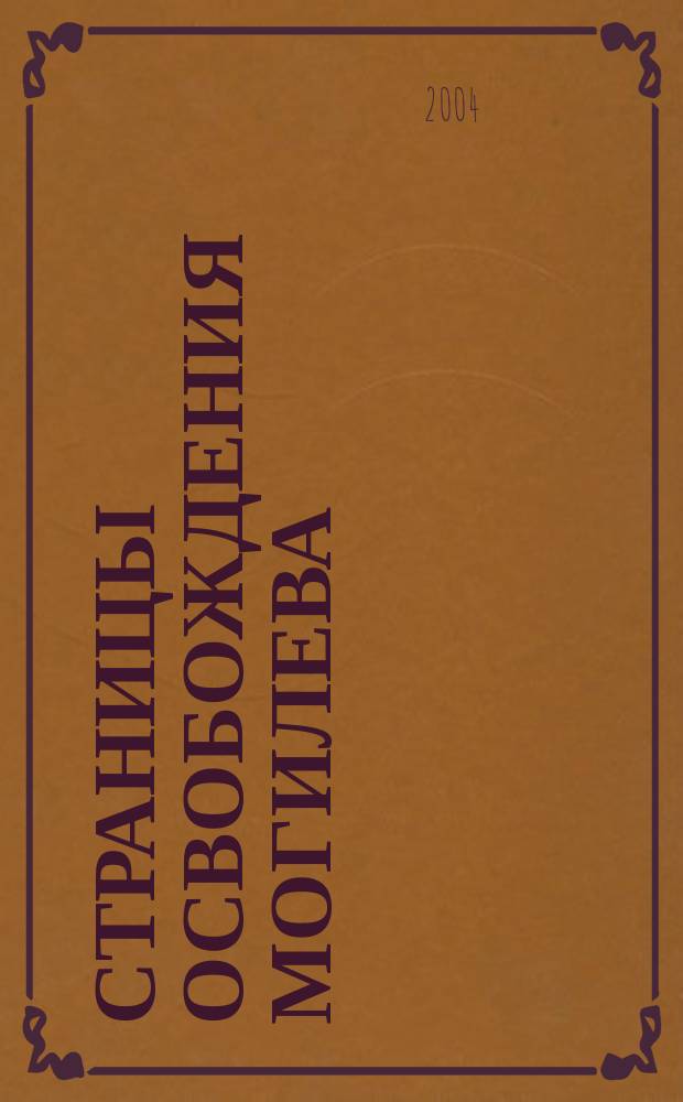 Страницы освобождения Могилева: год 1944-й : освобождение Могилева. 1944-2004. 60