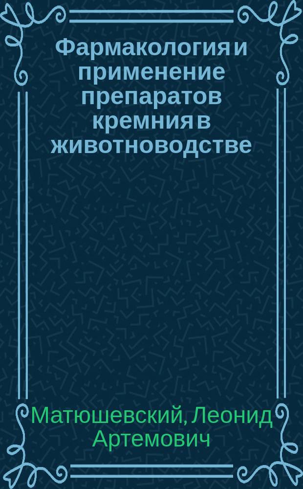 Фармакология и применение препаратов кремния в животноводстве : автореф. дис. на соиск. учен. степ. д.б.н. : спец. 16.00.04 : спец. 06.02.02