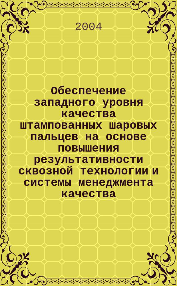 Обеспечение западного уровня качества штампованных шаровых пальцев на основе повышения результативности сквозной технологии и системы менеджмента качества : автореф. дис. на соиск. учен. степ. к.т.н. : спец. 05.02.23