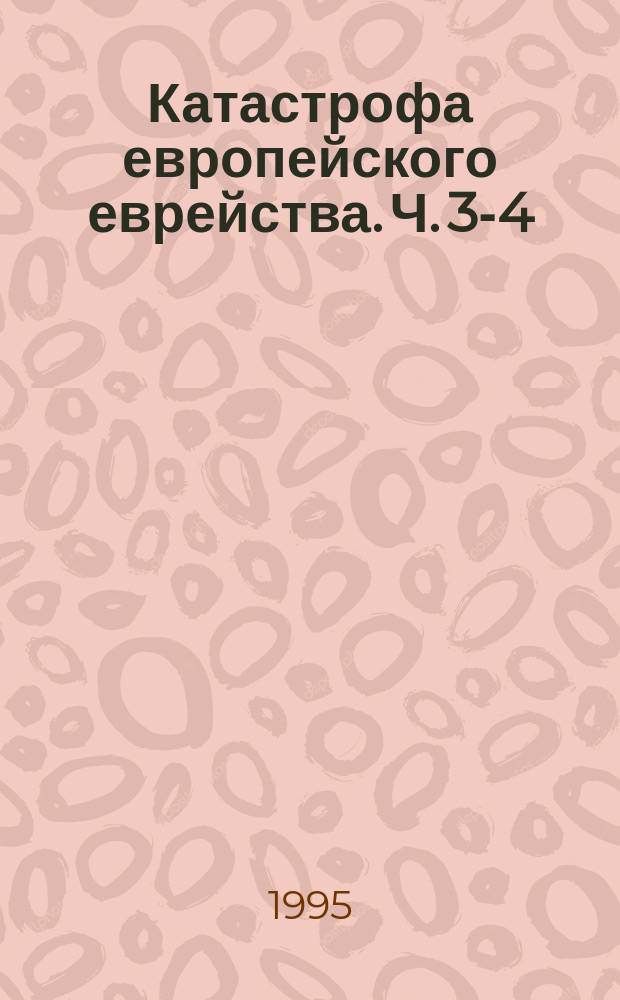 Катастрофа европейского еврейства. Ч. 3-4