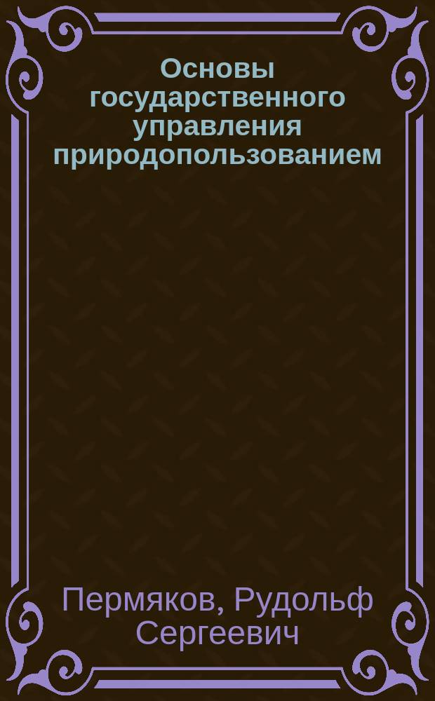 Основы государственного управления природопользованием : учебное пособие