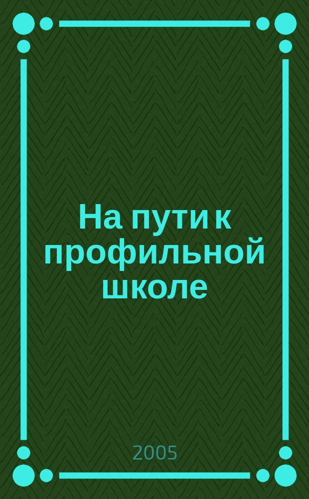 На пути к профильной школе : сборник научно-практических материалов из опыта работы ЛОИРО и образовательных учреждений Ленинградской области