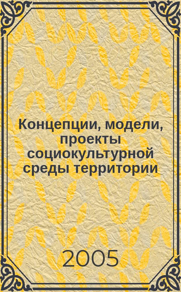 Концепции, модели, проекты социокультурной среды территории : дайджест материалов современных отечественных и зарубежных исследований, опубликованных в российской печати, для руководителей образовательных учреждений и специалистов соцеальной сферы территорий