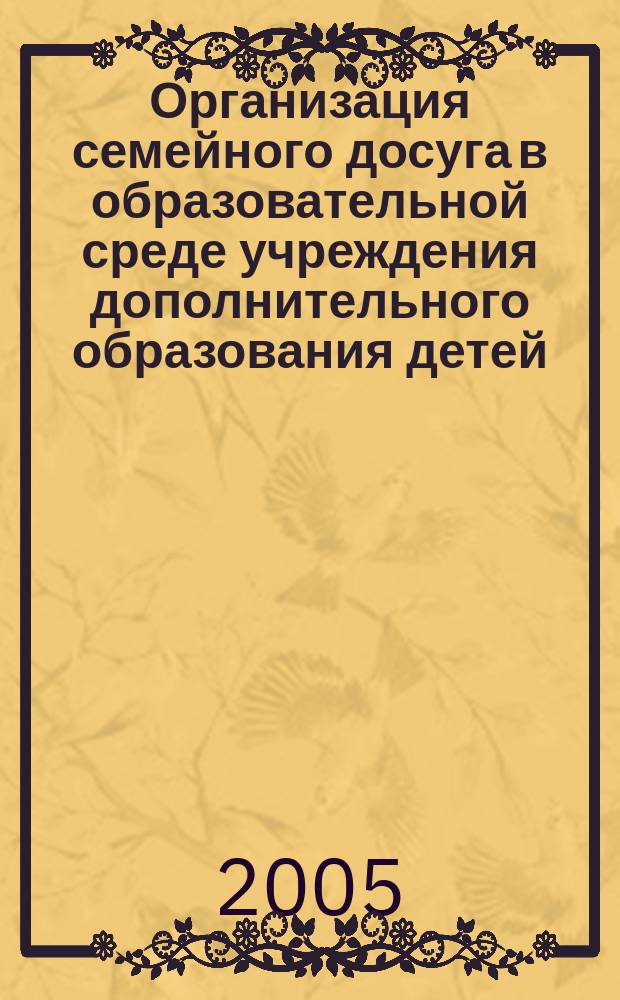 Организация семейного досуга в образовательной среде учреждения дополнительного образования детей : монография