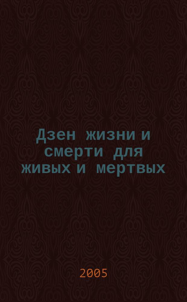 Дзен жизни и смерти для живых и мертвых : практическое и духовное руководство