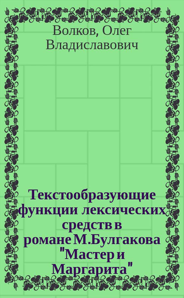 Текстообразующие функции лексических средств в романе М.Булгакова "Мастер и Маргарита" : автореф. дис. на соиск. учен. степ. к.филол.н. : спец. 10.02.01
