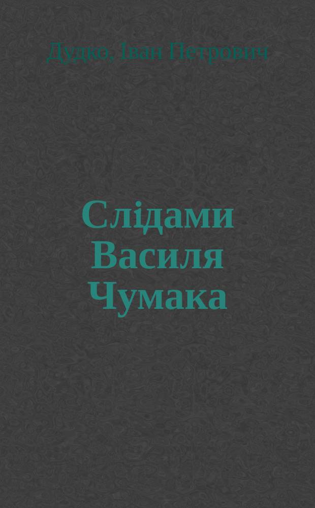 Слiдами Василя Чумака : до сторiччя вiд дня народження поета