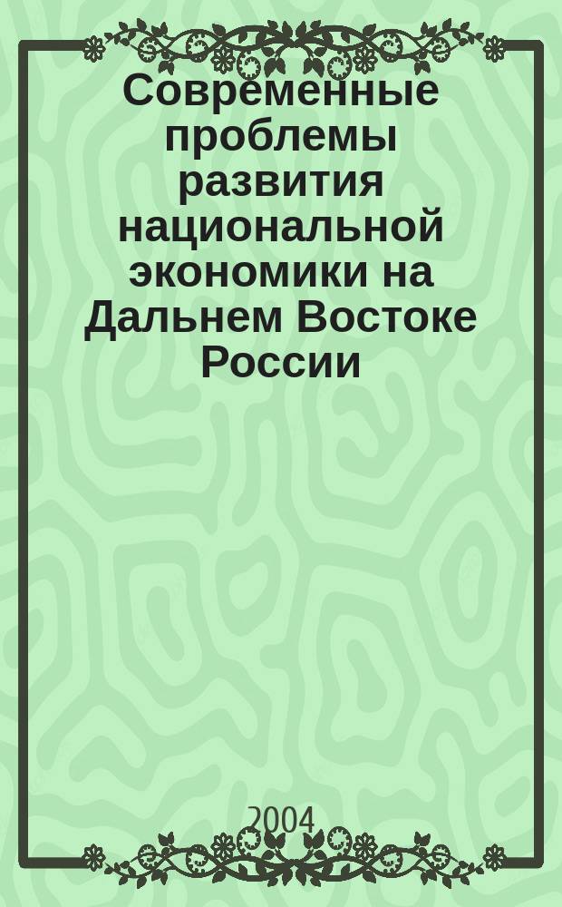 Современные проблемы развития национальной экономики на Дальнем Востоке России: теория и практика. Ч. 1