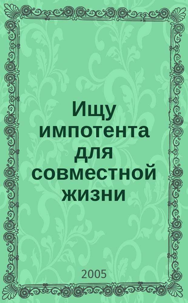 Ищу импотента для совместной жизни : роман