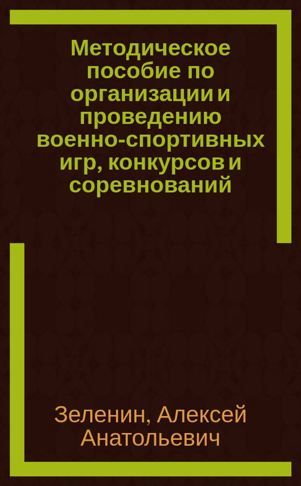 Методическое пособие по организации и проведению военно-спортивных игр, конкурсов и соревнований : в помощь методисту, педагогу-организатору воен.-патриот. мероприятий