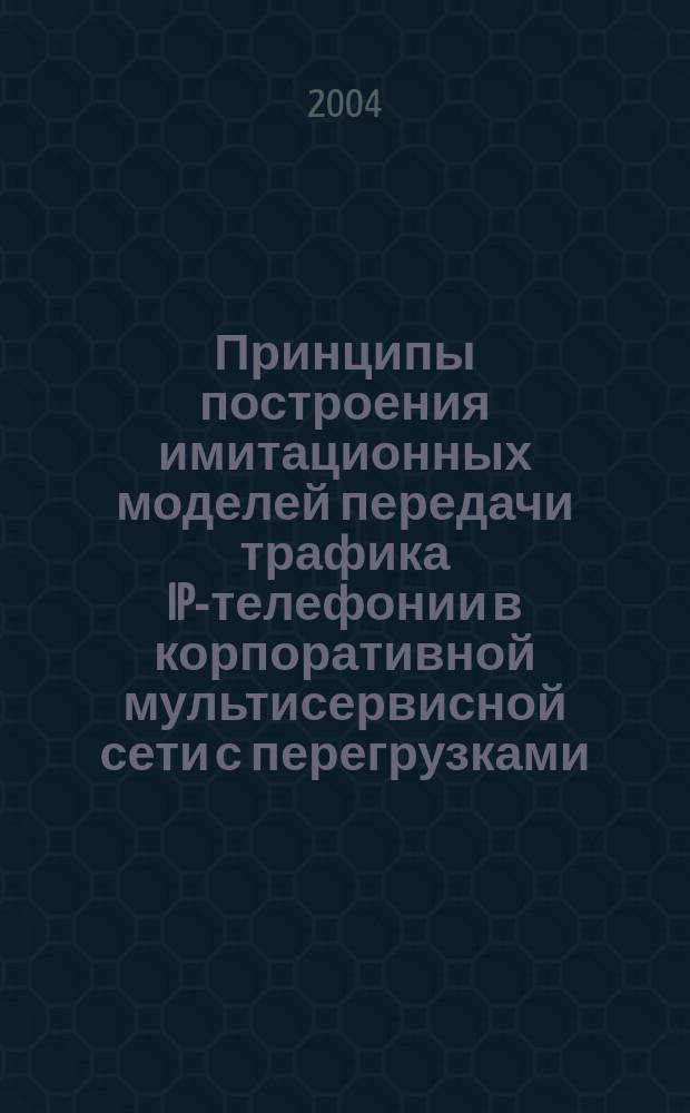 Принципы построения имитационных моделей передачи трафика IP-телефонии в корпоративной мультисервисной сети с перегрузками : автореф. дис. на соиск. учен. степ. к.ф.-м.н. : спец. 05.13.18