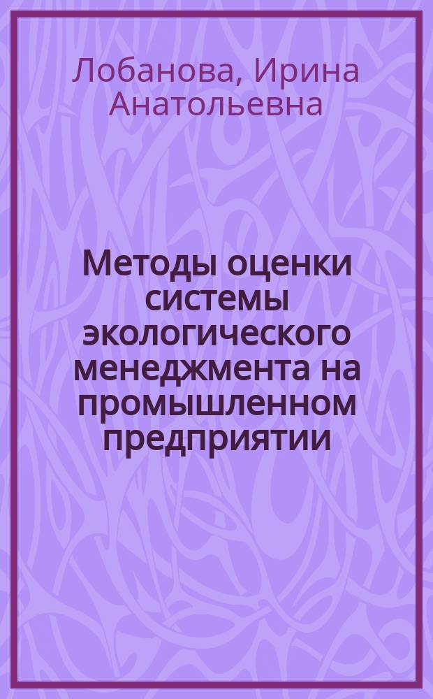 Методы оценки системы экологического менеджмента на промышленном предприятии : автореф. дис. на соиск. учен. степ. к.э.н. : спец. 08.00.05