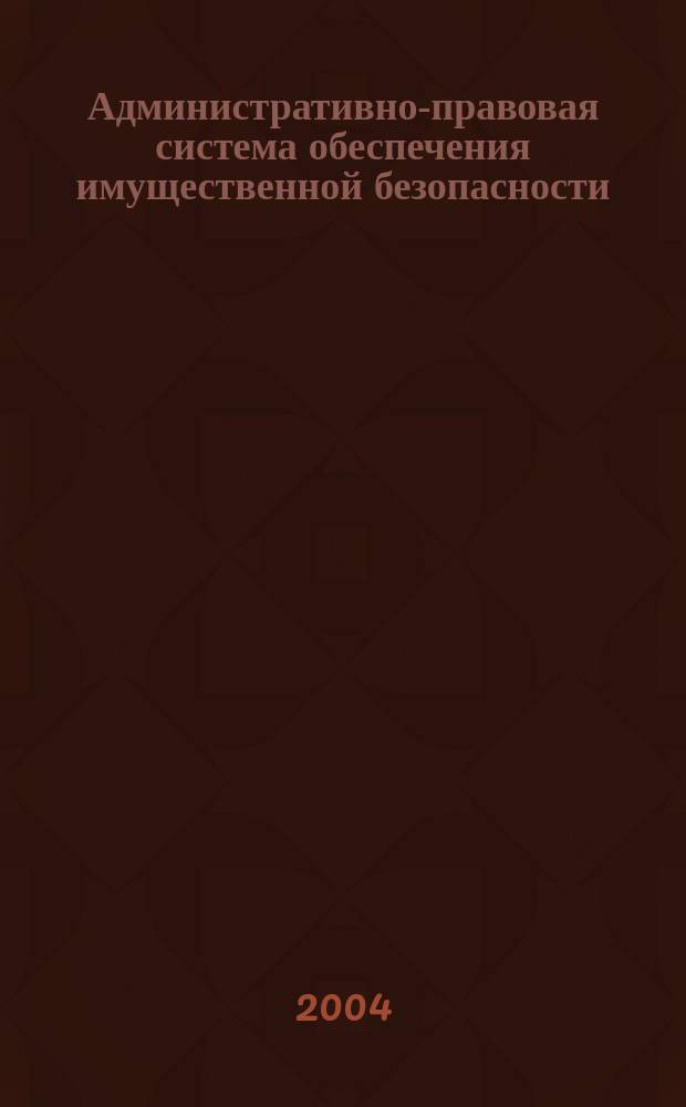 Административно-правовая система обеспечения имущественной безопасности