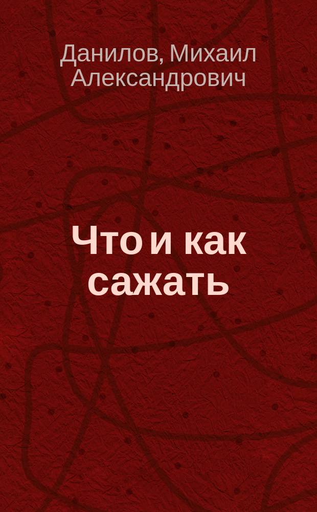 Что и как сажать : 30 овощ. культур