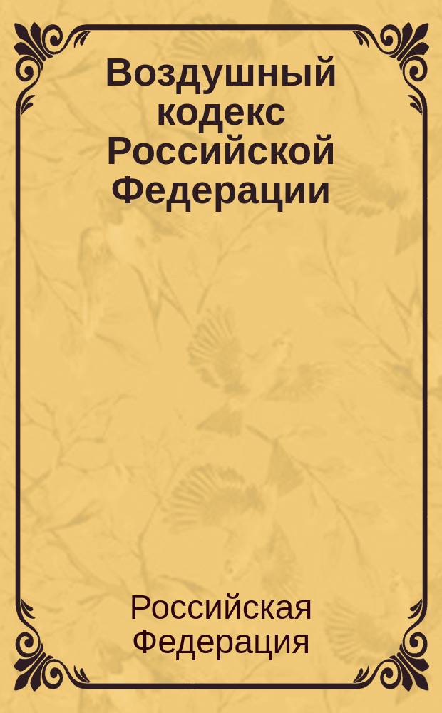 Воздушный кодекс Российской Федерации : офиц. текст с изм. и доп. на 1 нояб. 2004 г
