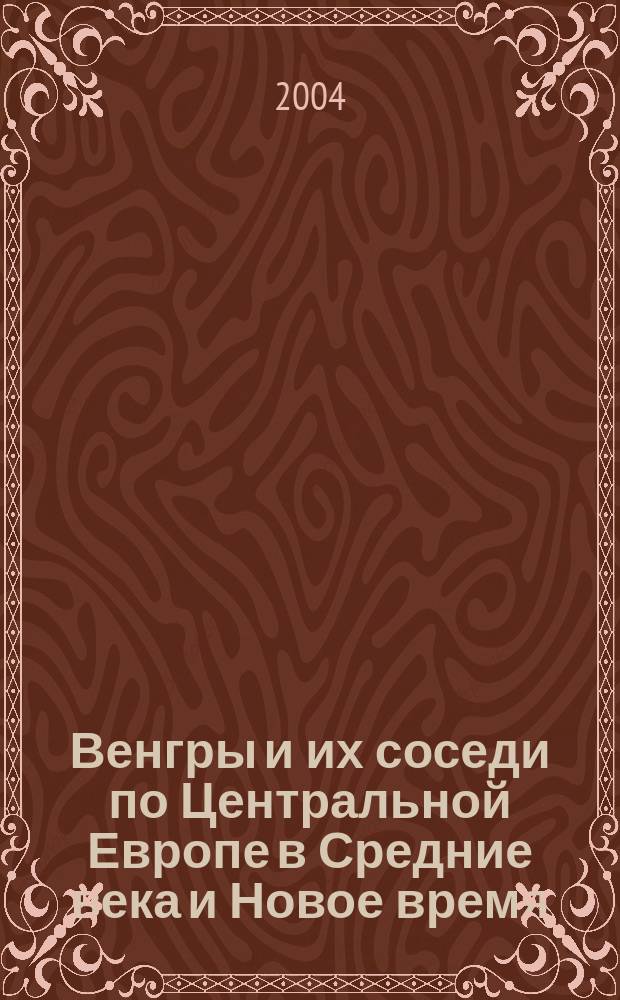 Венгры и их соседи по Центральной Европе в Средние века и Новое время : (Памяти Владимира Павловича Шушарина) : сборник статей