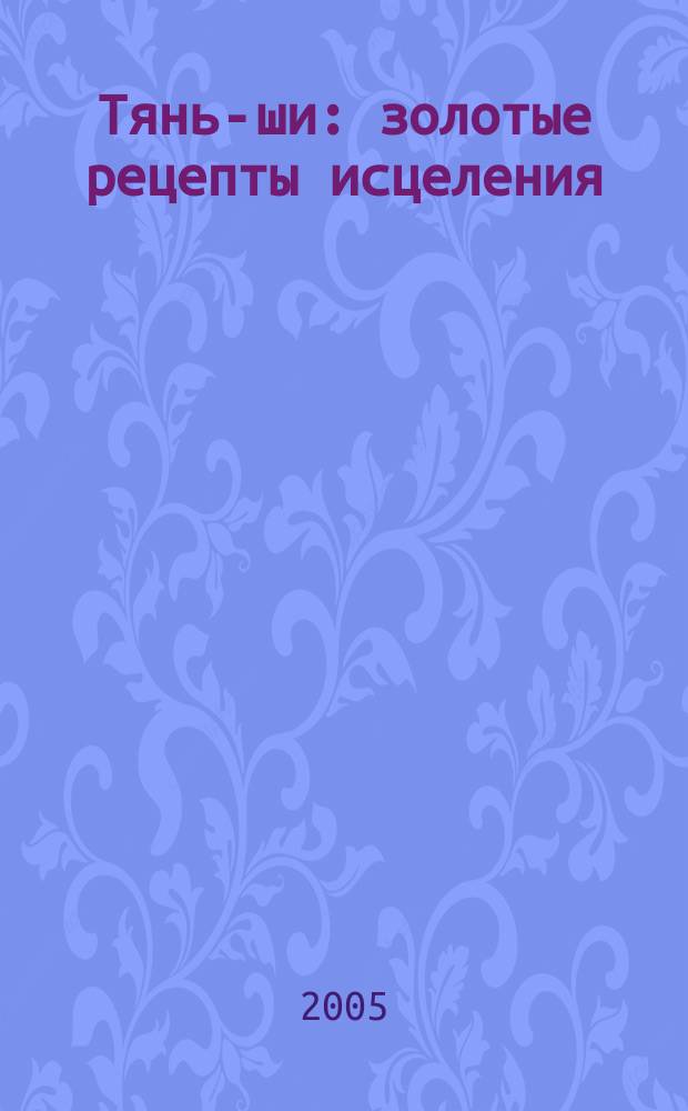 Тянь-ши : золотые рецепты исцеления