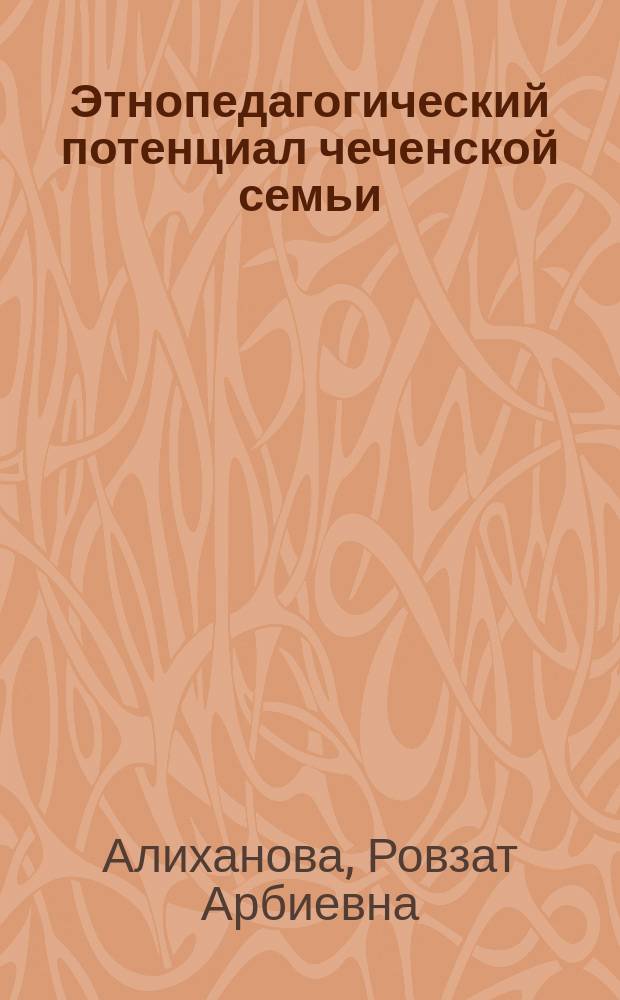 Этнопедагогический потенциал чеченской семьи : автореф. дис. на соиск. учен. степ. канд. пед. наук : специальность 13.00.01 <Общ. педагогика, история педагогики и образования>