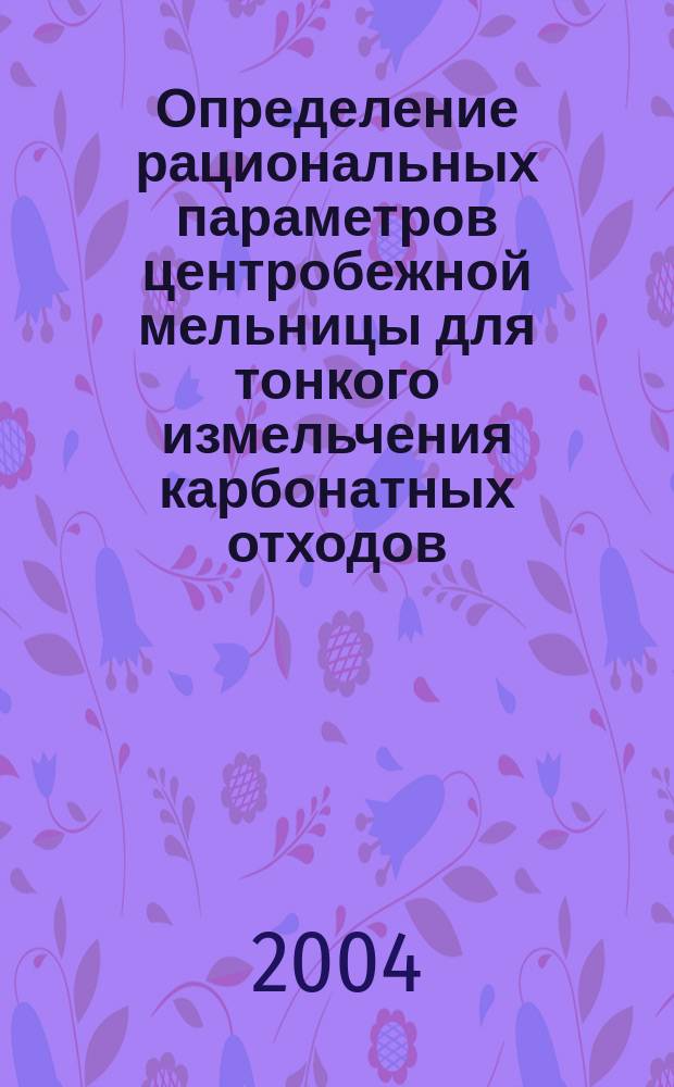 Определение рациональных параметров центробежной мельницы для тонкого измельчения карбонатных отходов : автореф. дис. на соиск. учен. степ. к.т.н. : спец. 05.05.05