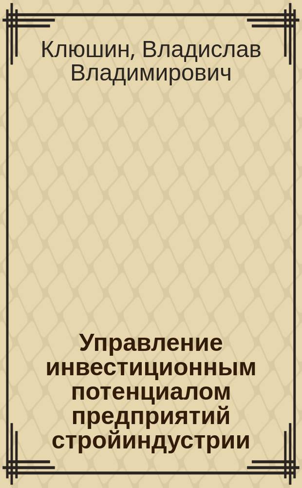 Управление инвестиционным потенциалом предприятий стройиндустрии : автореф. дис. на соиск. учен. степ. к.э.н. : спец. 08.00.05