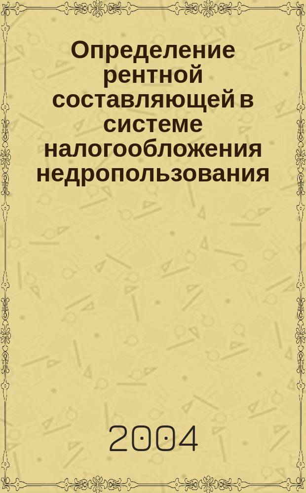 Определение рентной составляющей в системе налогообложения недропользования : автореф. дис. на соиск. учен. степ. канд. экон. наук : специальность 08.00.10 <Финансы, денеж. обращение и кредит>