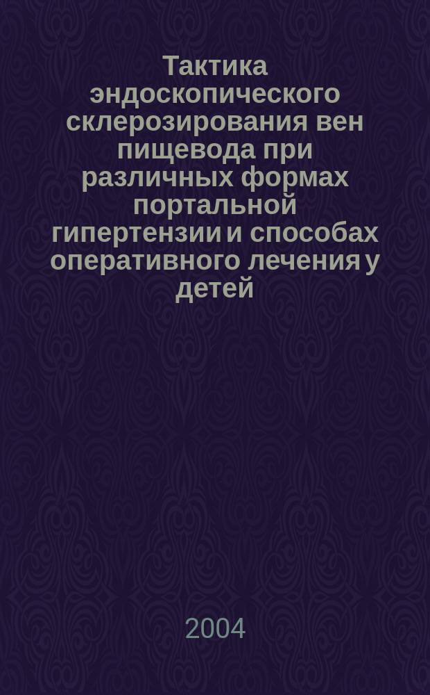 Тактика эндоскопического склерозирования вен пищевода при различных формах портальной гипертензии и способах оперативного лечения у детей : автореф. дис. на соиск. учен. степ. канд. мед. наук : специальность 14.00.35 <Дет. хирургия>