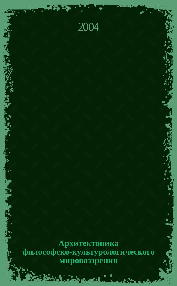 Архитектоника философско-культурологического мировоззрения: методологический аспект теоретико-множественного представления : автореф. дис. на соиск. учен. степ. д.филос.н. : спец. 09.00.01