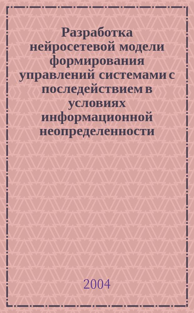 Разработка нейросетевой модели формирования управлений системами с последействием в условиях информационной неопределенности : автореф. дис. на соиск. учен. степ. канд. техн. наук : специальность 05.13.01 <Систем. анализ, упр. и обраб. информ. по отраслям>