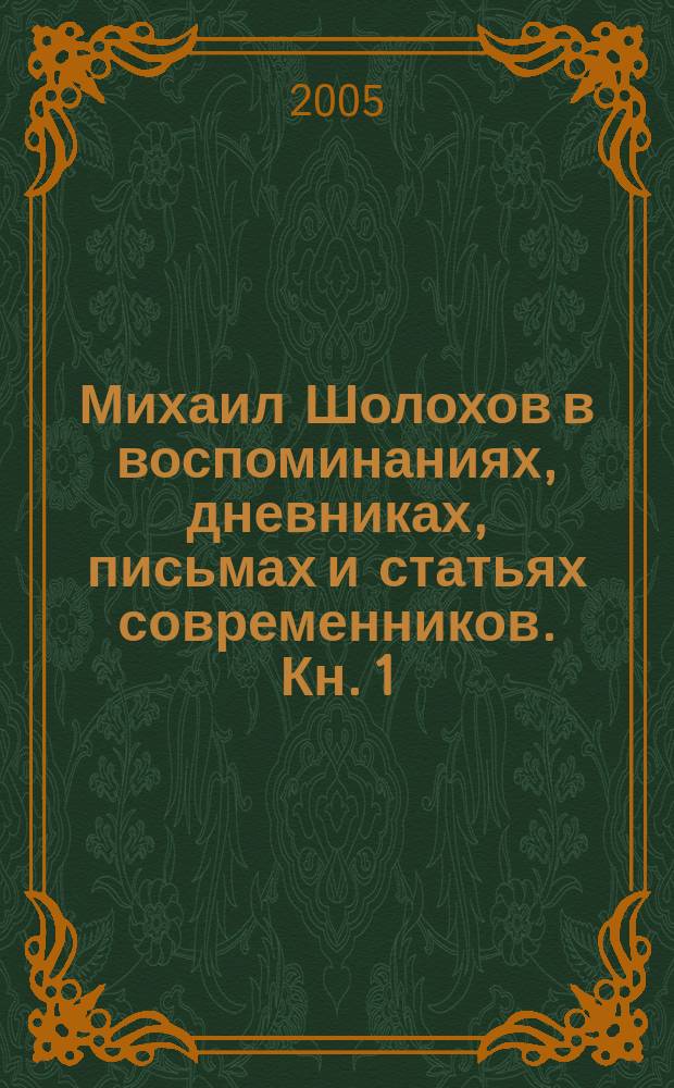 Михаил Шолохов в воспоминаниях, дневниках, письмах и статьях современников. Кн. 1 : 1905-1941