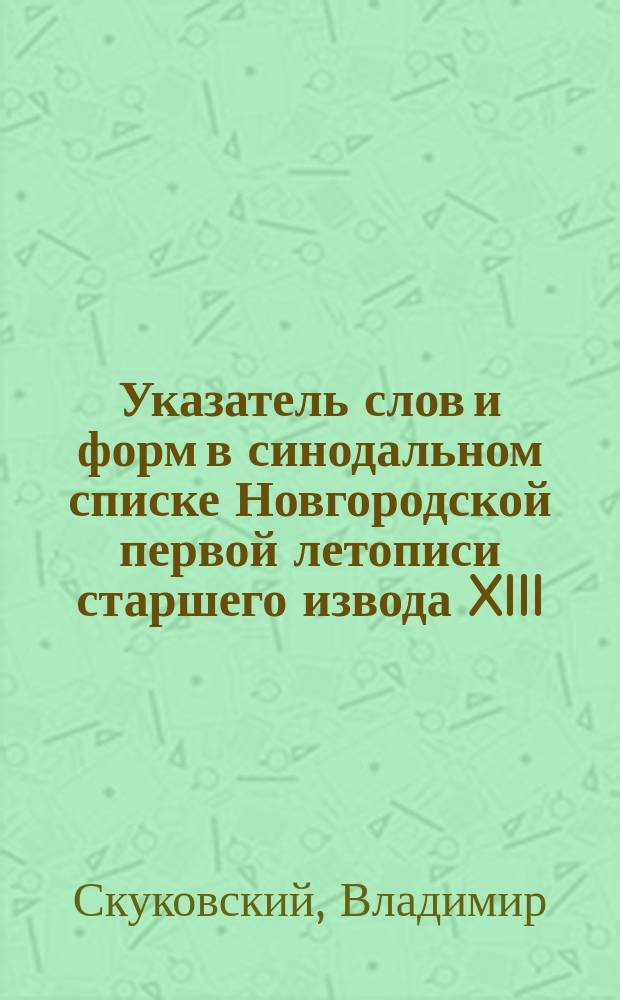 Указатель слов и форм в синодальном списке Новгородской первой летописи старшего извода XIII - XIV вв.