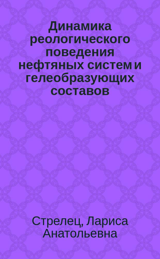 Динамика реологического поведения нефтяных систем и гелеобразующих составов : автореф. дис. на соиск. учен. степ. к.х.н. : спец. 02.00.13 : спец. 02.00.04