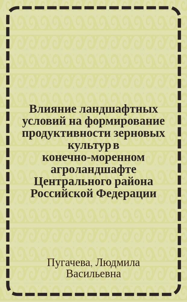 Влияние ландшафтных условий на формирование продуктивности зерновых культур в конечно-моренном агроландшафте Центрального района Российской Федерации : автореф. дис. на соиск. учен. степ. к.с.-х.н. : спец. 06.01.09 : спец. 06.01.01