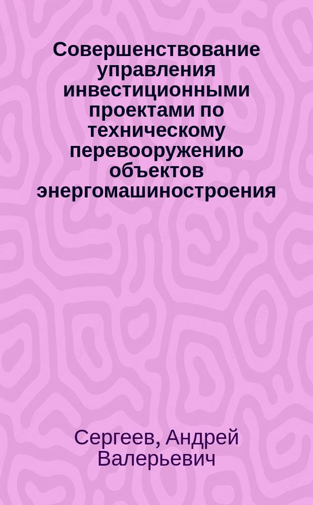 Совершенствование управления инвестиционными проектами по техническому перевооружению объектов энергомашиностроения : автореф. дис. на соиск. учен. степ. к.э.н. : спец. 08.00.05
