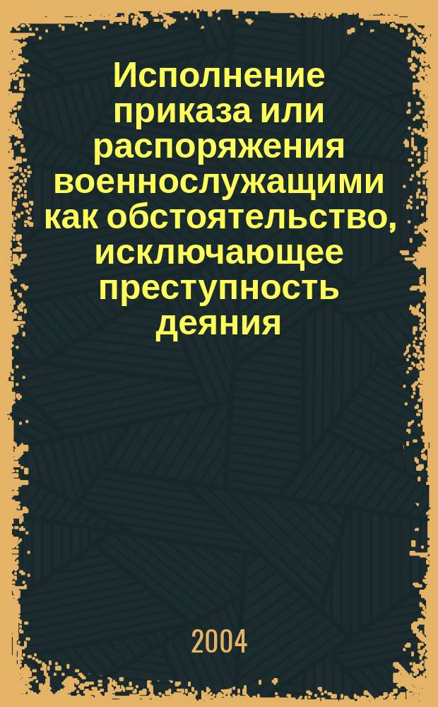 Исполнение приказа или распоряжения военнослужащими как обстоятельство, исключающее преступность деяния : автореф. дис. на соиск. учен. степ. к.ю.н. : спец. 12.00.08
